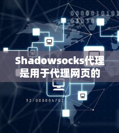 Shadowsocks代理是用于代理网页的协议，允许安全访问外部网站。以下是一个详细的Shadowsocks代理教程，涵盖基本概念、配置、使用和注意事项