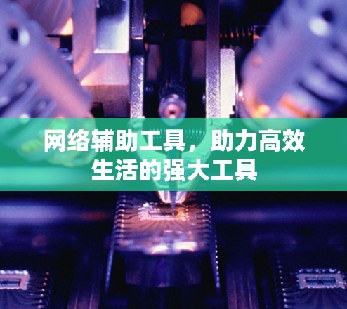 网络辅助工具,助力高效生活的强大工具 网络辅助工具,助力高效生活的强大工具