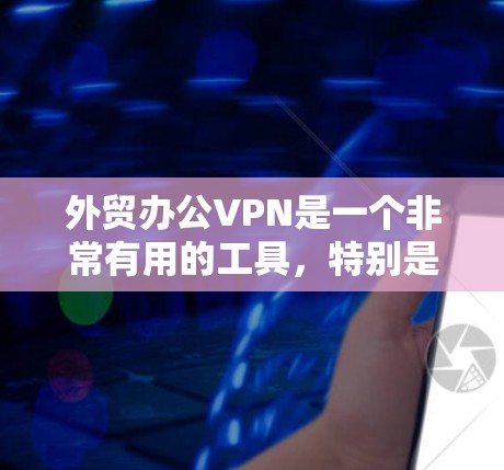 外贸办公VPN是一个非常有用的工具,特别是当经常需要进行跨国交易、国际客户沟通或远程办公时。以下是一个详细的指南,帮助您更好地选择和使用外贸办公VPN 外贸办公VPN是一个非常有用的工具,特别是当经常需要进行跨国交易、国际客户沟通或远程办公时。以下是一个详细的指南,帮助您更好地选择和使用外贸办公VPN