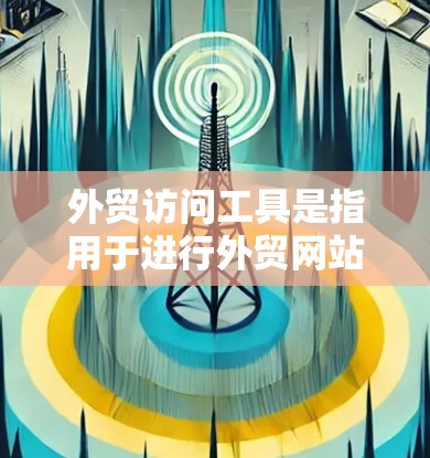 外贸访问工具是指用于进行外贸网站访问、分析和管理的软件工具。这些工具可以帮助外贸商家更高效地进行网站的设计、优化、推广以及数据分析,从而提升企业竞争力和市场表现。以下是一些常见的外贸访问工具及其功能 外贸访问工具是指用于进行外贸网站访问、分析和管理的软件工具。这些工具可以帮助外贸商家更高效地进行网站的设计、优化、推广以及数据分析,从而提升企业竞争力和市场表现。以下是一些常见的外贸访问工具及其功能