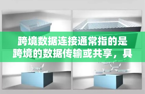 跨境数据连接通常指的是跨境的数据传输或共享，具体含义可能因上下文而异。以下是一些可能的解释和应用