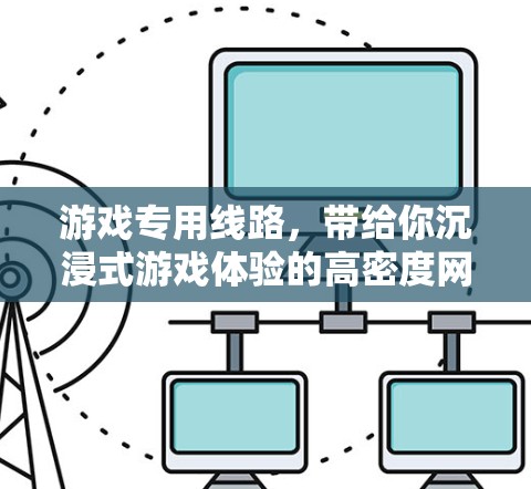 游戏专用线路,带给你沉浸式游戏体验的高密度网络解决方案 游戏专用线路,带给你沉浸式游戏体验的高密度网络解决方案