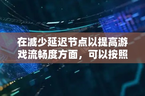 在减少延迟节点以提高游戏流畅度方面,可以按照以下步骤进行 在减少延迟节点以提高游戏流畅度方面,可以按照以下步骤进行