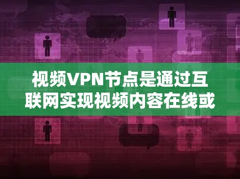 视频VPN节点是通过互联网实现视频内容在线或在线线性传输的一种技术，以下是关于视频VPN节点的详细分步说明