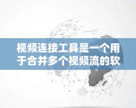 视频连接工具是一个用于合并多个视频流的软件或应用。以下是对该问题的分步解答