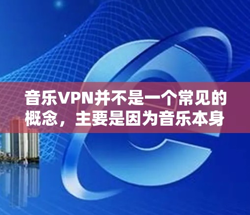 音乐VPN并不是一个常见的概念，主要是因为音乐本身并不需要加密。音乐通常是公开的，并且没有加密的可能性。然而，如果有人对音乐有加密的兴趣，可以考虑以下几种方式获取和管理音乐