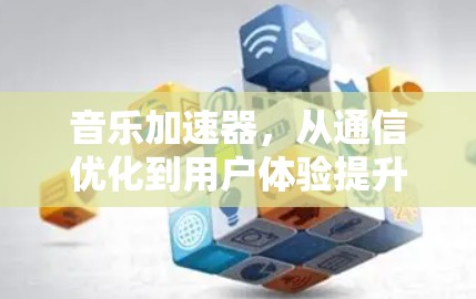 音乐加速器，从通信优化到用户体验提升