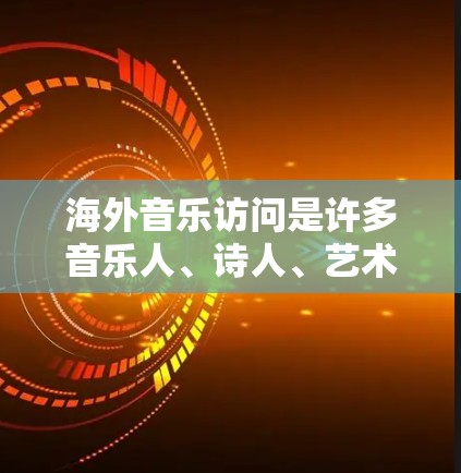 海外音乐访问是许多音乐人、诗人、艺术家以及爱好者追求的社交和文化交流的途径。以下是一些适合海外音乐访问的活动和资源，帮助你找到机会访问海外音乐