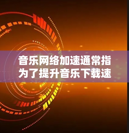 音乐网络加速通常指为了提升音乐下载速度、减少网络延迟或优化音乐体验而使用的网络加速技术或工具。这些技术可以帮助用户更快地下载音乐、视频或其他资源,尤其是在互联网连接速度较慢或不太稳定的情况下 音乐网络加速通常指为了提升音乐下载速度、减少网络延迟或优化音乐体验而使用的网络加速技术或工具。这些技术可以帮助用户更快地下载音乐、视频或其他资源,尤其是在互联网连接速度较慢或不太稳定的情况下