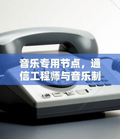 音乐专用节点,通信工程师与音乐制作的结合 音乐专用节点,通信工程师与音乐制作的结合