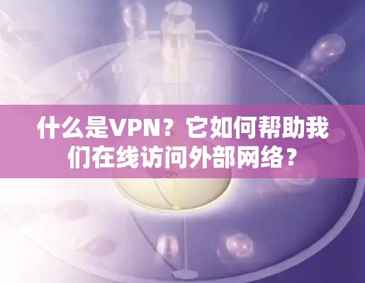 什么是VPN？它如何帮助我们在线访问外部网络？