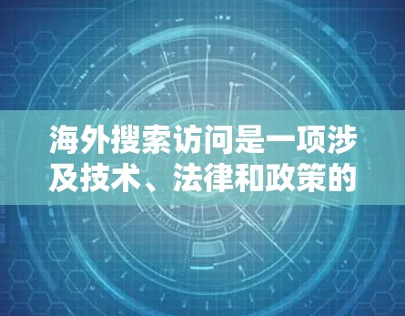 海外搜索访问是一项涉及技术、法律和政策的复杂操作，需要谨慎处理以确保安全和合规。以下是一些关键步骤和建议，帮助您更好地进行海外搜索访问