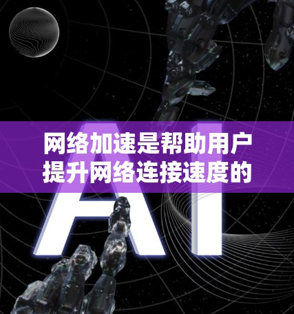 网络加速是帮助用户提升网络连接速度的工具。它通过优化网络设置、调整带宽分配等方式,减少延迟和提高连接速度。以下是一些常用的网络加速工具 网络加速是帮助用户提升网络连接速度的工具。它通过优化网络设置、调整带宽分配等方式,减少延迟和提高连接速度。以下是一些常用的网络加速工具