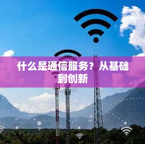 什么是通信服务?从基础到创新 什么是通信服务?从基础到创新