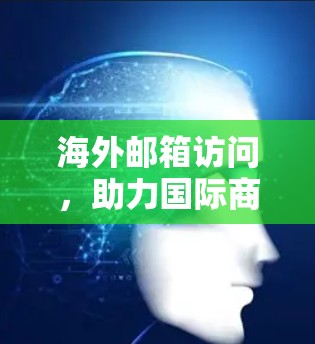 海外邮箱访问，助力国际商务的高效沟通方式