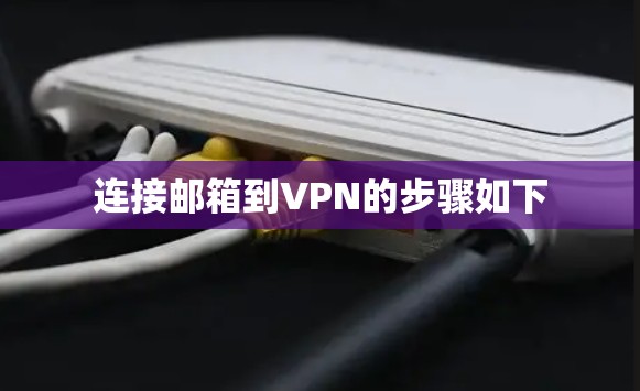连接邮箱到VPN的步骤如下 连接邮箱到VPN的步骤如下