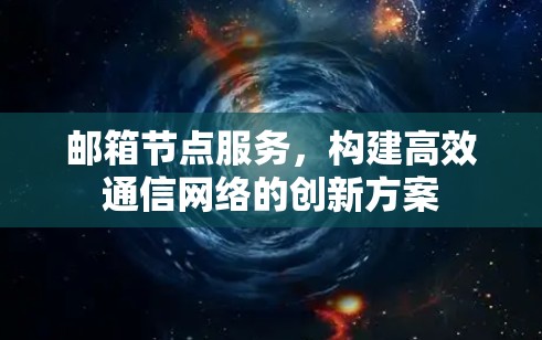 邮箱节点服务，构建高效通信网络的创新方案