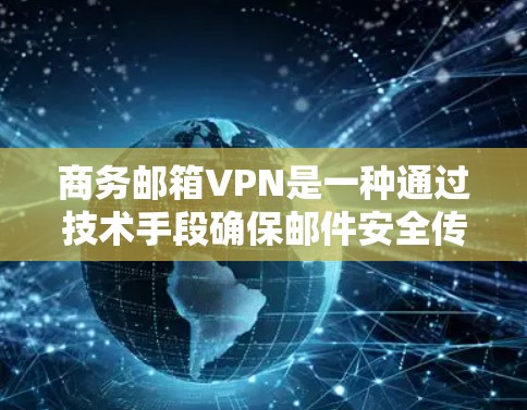 商务邮箱VPN是一种通过技术手段确保邮件安全传输的网络保护工具，具体包括以下几个方面