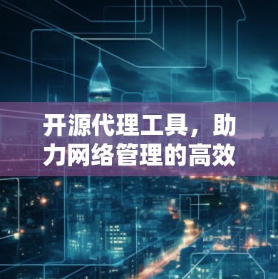 开源代理工具，助力网络管理的高效与安全