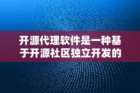开源代理软件是一种基于开源社区独立开发的工具,旨在为用户提供快速实现代理功能的解决方案。以下是对开源代理软件的详细介绍 开源代理软件是一种基于开源社区独立开发的工具,旨在为用户提供快速实现代理功能的解决方案。以下是对开源代理软件的详细介绍