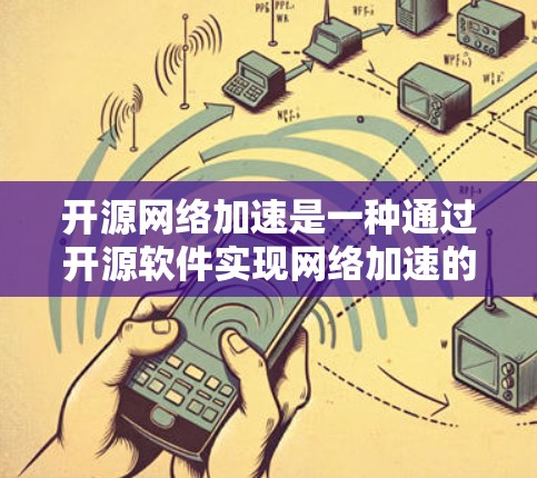 开源网络加速是一种通过开源软件实现网络加速的解决方案，旨在提高用户连接互联网的效率和用户体验。以下是对开源网络加速的详细分析和总结