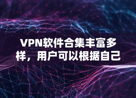 VPN软件合集丰富多样,用户可以根据自己的需求和预算选择合适的软件。以下是一些推荐的VPN软件 VPN软件合集丰富多样,用户可以根据自己的需求和预算选择合适的软件。以下是一些推荐的VPN软件