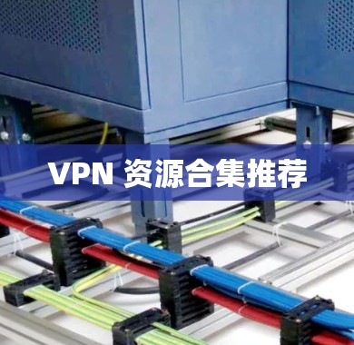 VPN 资源合集推荐 VPN 资源合集推荐