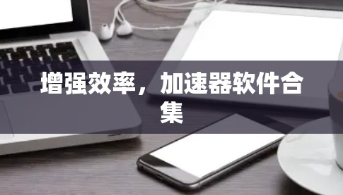 增强效率,加速器软件合集 增强效率,加速器软件合集