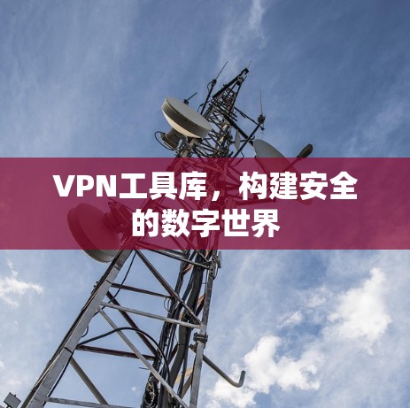 VPN工具库，构建安全的数字世界