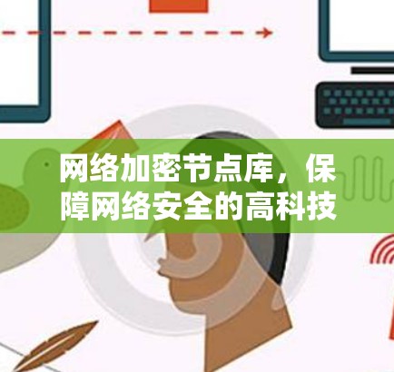 网络加密节点库,保障网络安全的高科技解决方案 网络加密节点库,保障网络安全的高科技解决方案