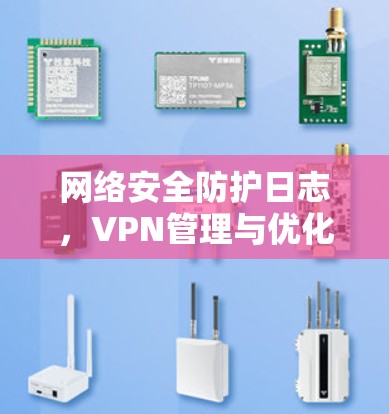 网络安全防护日志,VPN管理与优化 网络安全防护日志,VPN管理与优化