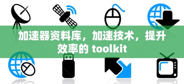 加速器资料库，加速技术，提升效率的 toolkit