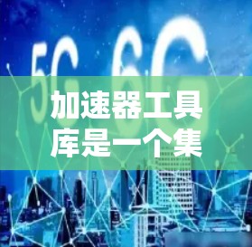 加速器工具库是一个集成了多种加速器开发工具的平台,旨在简化加速器代码的编写和调试过程。以下是对这些工具的详细介绍 加速器工具库是一个集成了多种加速器开发工具的平台,旨在简化加速器代码的编写和调试过程。以下是对这些工具的详细介绍