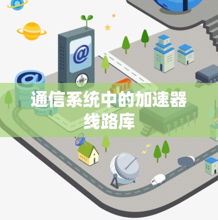 通信系统中的加速器线路库 通信系统中的加速器线路库