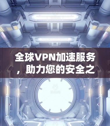 全球VPN加速服务，助力您的安全之旅