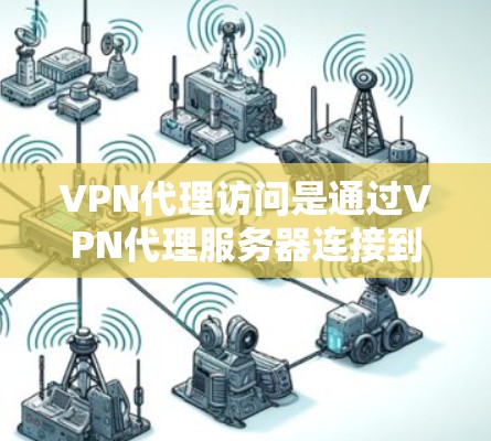 VPN代理访问是通过VPN代理服务器连接到目标VPN服务器来实现VPN服务的一种方式。下面是详细的步骤和解释 VPN代理访问是通过VPN代理服务器连接到目标VPN服务器来实现VPN服务的一种方式。下面是详细的步骤和解释