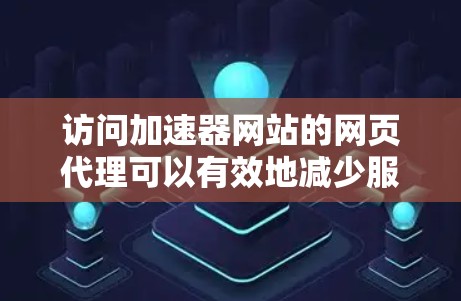 访问加速器网站的网页代理可以有效地减少服务器响应延迟，使用户体验更佳。以下是一步步的指南，帮助您理解和实施网页代理访问