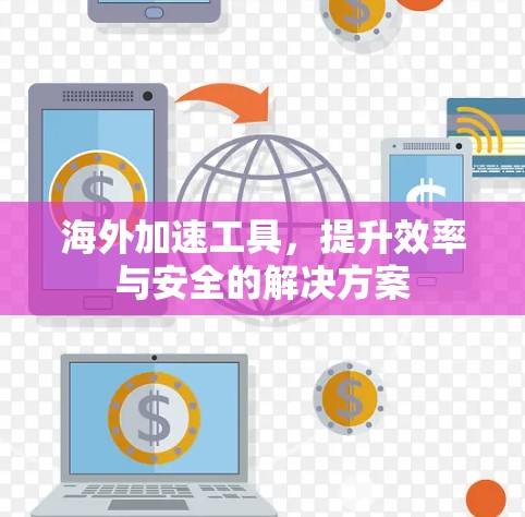 海外加速工具，提升效率与安全的解决方案