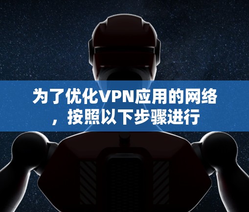 为了优化VPN应用的网络,按照以下步骤进行 为了优化VPN应用的网络,按照以下步骤进行