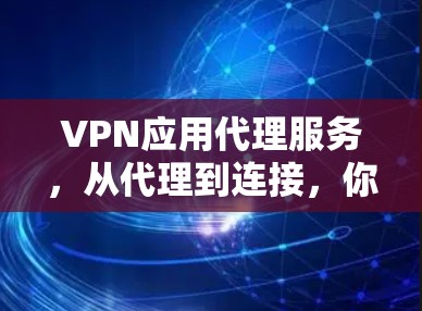 VPN应用代理服务，从代理到连接，你的加密世界又该如何？