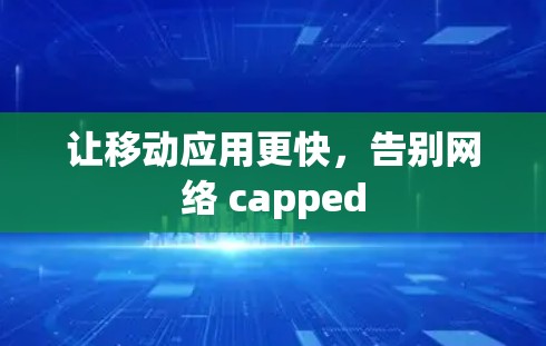 让移动应用更快,告别网络 capped 让移动应用更快,告别网络 capped
