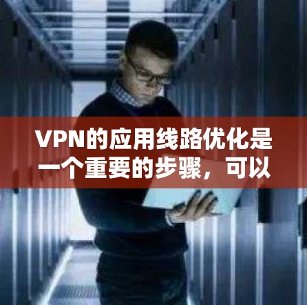 VPN的应用线路优化是一个重要的步骤,可以显著提高VPN的连接速度和稳定性。以下是一些优化VPN应用线路的方法 VPN的应用线路优化是一个重要的步骤,可以显著提高VPN的连接速度和稳定性。以下是一些优化VPN应用线路的方法