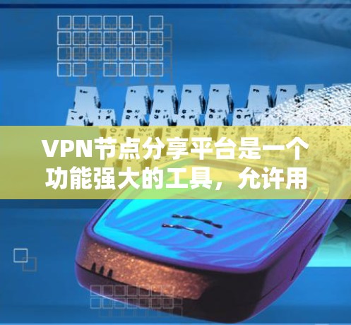 VPN节点分享平台是一个功能强大的工具，允许用户分享和管理自己的VPN配置，如服务器和防火墙设置。以下是该平台的详细信息
