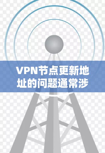 VPN节点更新地址的问题通常涉及服务器安全、配置和维护的多个环节。以下是逐步的解决方案 VPN节点更新地址的问题通常涉及服务器安全、配置和维护的多个环节。以下是逐步的解决方案