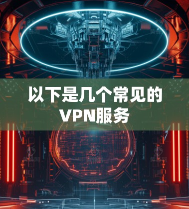以下是几个常见的VPN服务