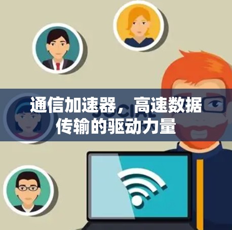 通信加速器，高速数据传输的驱动力量