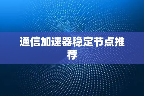 通信加速器稳定节点推荐