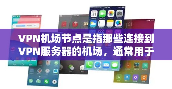 VPN机场节点是指那些连接到VPN服务器的机场，通常用于VPN传输。以下是一些步骤和方法，帮助您找到这些VPN机场节点