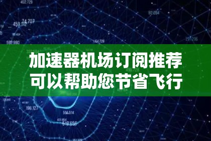 加速器机场订阅推荐可以帮助您节省飞行成本，提高体验。以下是一些常见的订阅推荐类型和方法