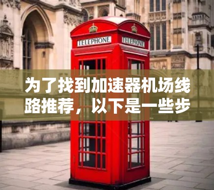 为了找到加速器机场线路推荐，以下是一些步骤和建议